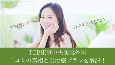 【評判は？】TCB東京中央美容外科の口コミの真相と全治療プランを解説！