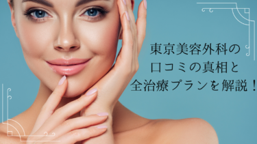【評判悪い？】東京美容外科の口コミの真相と全治療プランを解説！