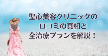 【評判は？】聖心美容クリニックの口コミの真相と全治療プランを解説！