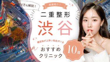 渋谷で二重整形がおすすめのクリニック10選！埋没法が上手い先生はどこ？