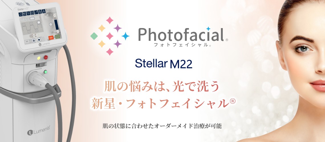 Stellar M22-肌の悩みは、光で洗う。新星・フォトフェイシャル®…肌の状態に合わせたオーダーメイド治療が可能